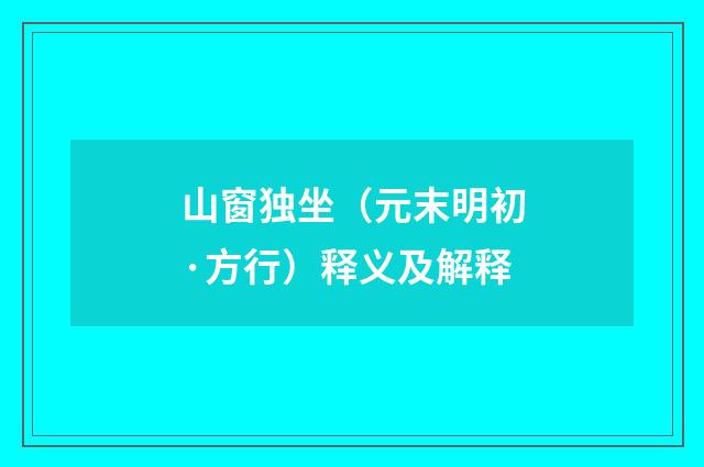 山窗独坐（元末明初·方行）释义及解释