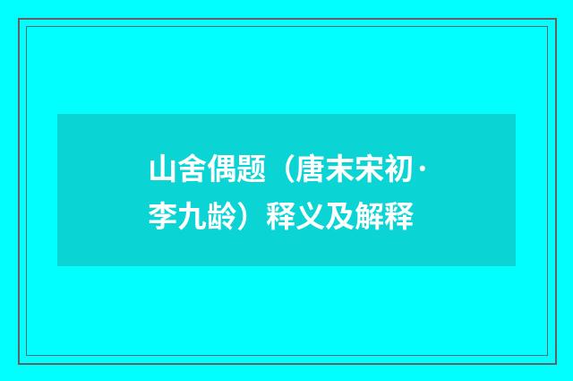 山舍偶题（唐末宋初·李九龄）释义及解释