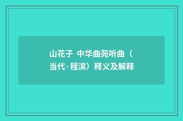 山花子 中华曲苑听曲（当代·程滨）释义及解释