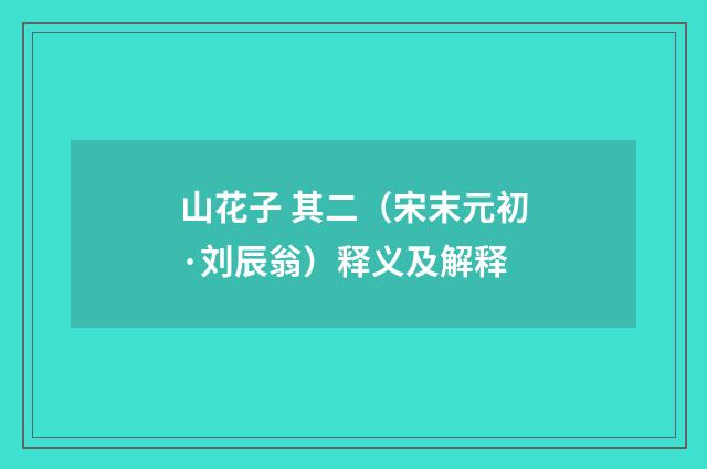 山花子 其二（宋末元初·刘辰翁）释义及解释