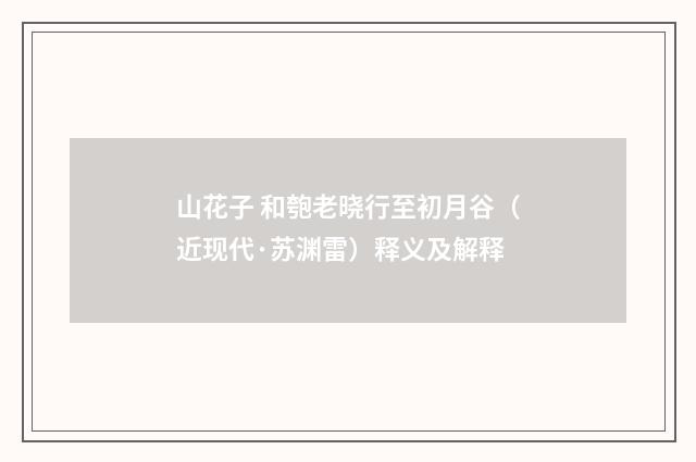 山花子 和匏老晓行至初月谷（近现代·苏渊雷）释义及解释