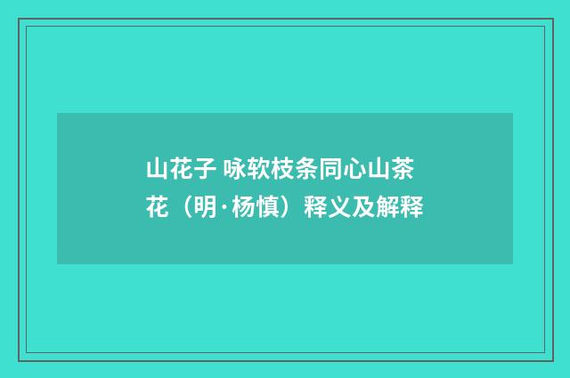 山花子 咏软枝条同心山茶花（明·杨慎）释义及解释