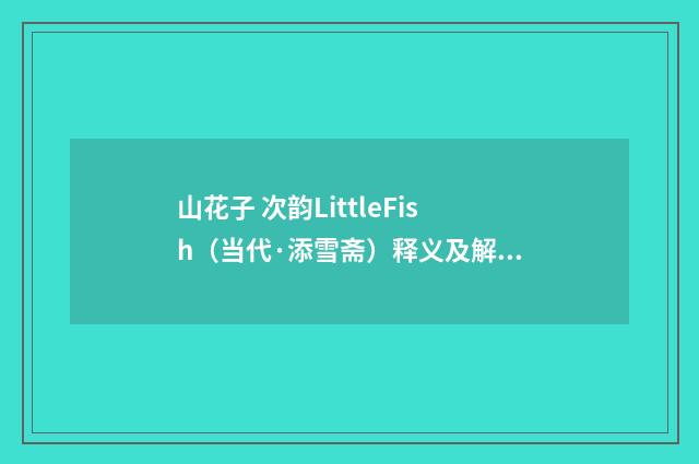 山花子 次韵LittleFish（当代·添雪斋）释义及解释