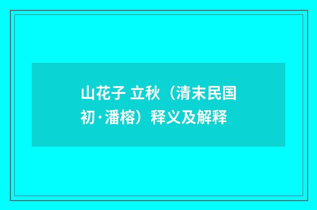 山花子 立秋（清末民国初·潘榕）释义及解释