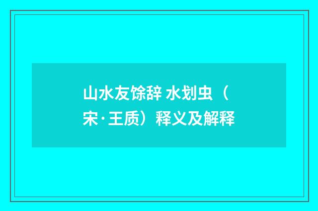 山水友馀辞 水划虫（宋·王质）释义及解释