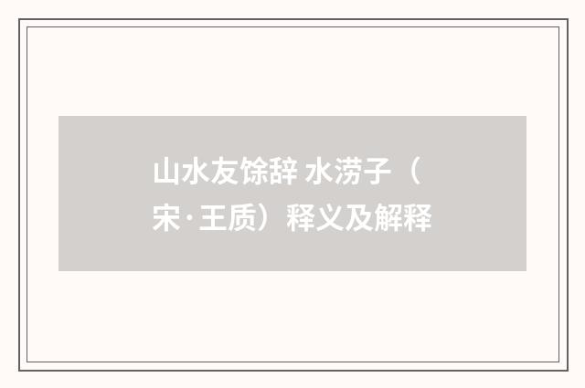 山水友馀辞 水涝子（宋·王质）释义及解释