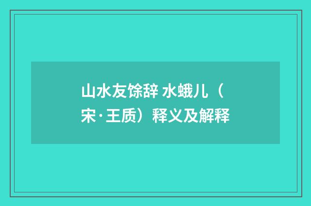 山水友馀辞 水蛾儿（宋·王质）释义及解释