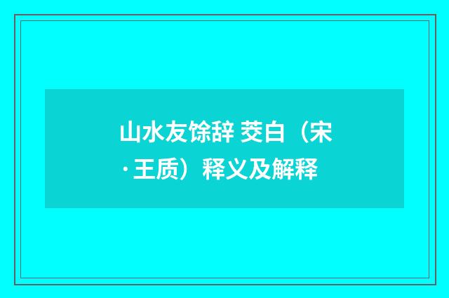 山水友馀辞 茭白（宋·王质）释义及解释