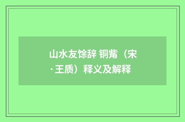 山水友馀辞 铜觜（宋·王质）释义及解释