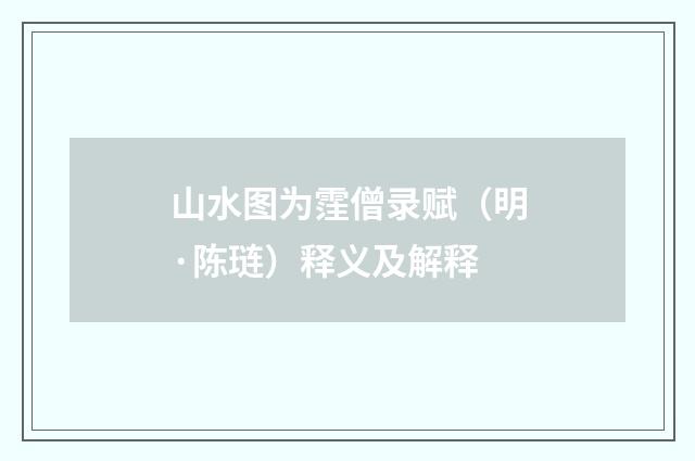 山水图为霔僧录赋（明·陈琏）释义及解释