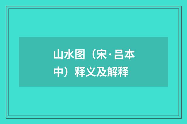 山水图（宋·吕本中）释义及解释