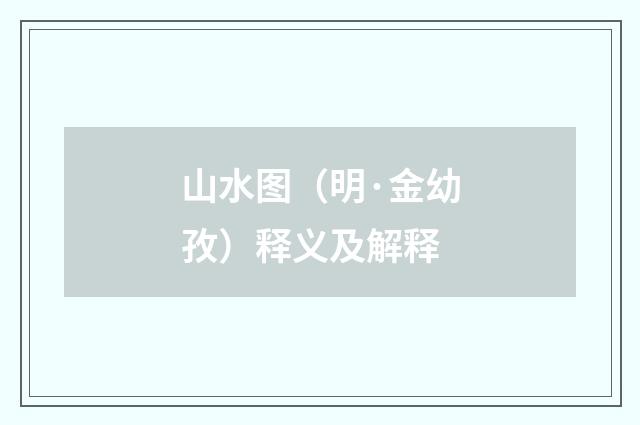 山水图（明·金幼孜）释义及解释