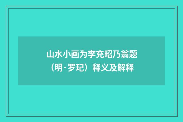 山水小画为李充昭乃翁题（明·罗玘）释义及解释