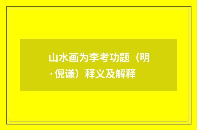 山水画为李考功题（明·倪谦）释义及解释