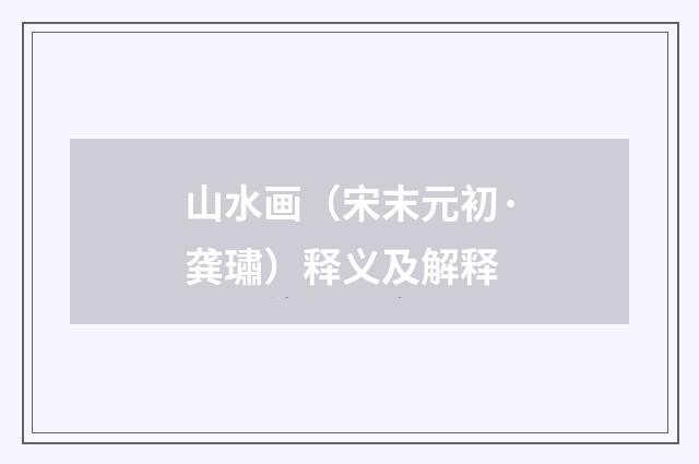 山水画（宋末元初·龚璛）释义及解释