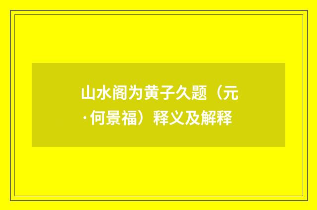 山水阁为黄子久题（元·何景福）释义及解释