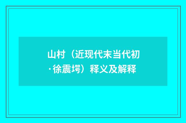 山村（近现代末当代初·徐震堮）释义及解释