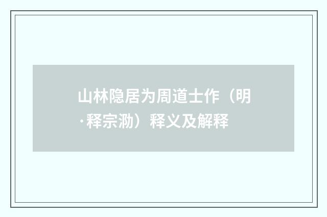 山林隐居为周道士作（明·释宗泐）释义及解释