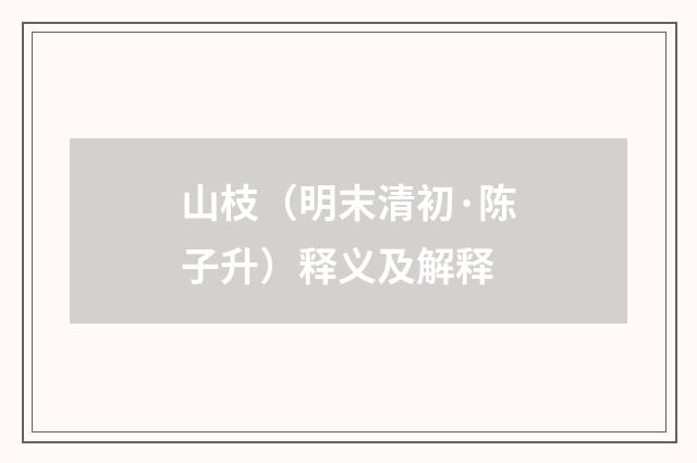 山枝（明末清初·陈子升）释义及解释