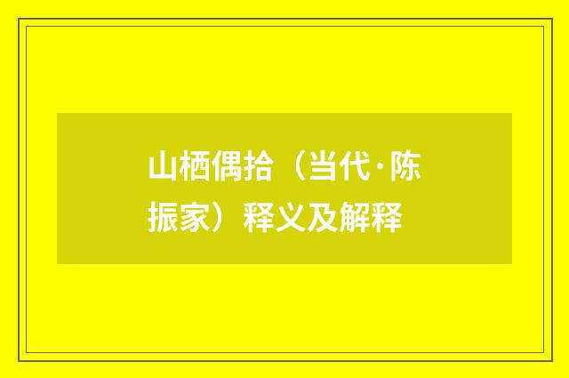 山栖偶拾（当代·陈振家）释义及解释