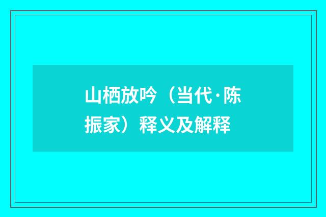山栖放吟（当代·陈振家）释义及解释