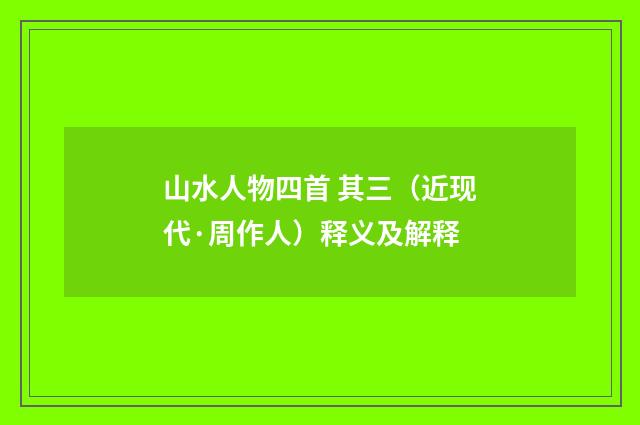 山水人物四首 其三（近现代·周作人）释义及解释