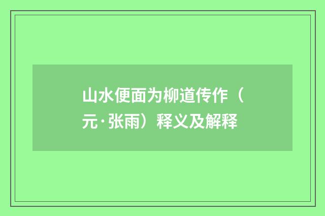 山水便面为柳道传作（元·张雨）释义及解释