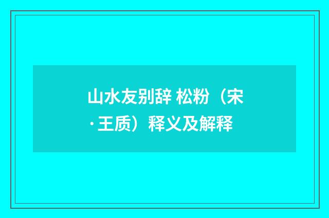 山水友别辞 松粉（宋·王质）释义及解释