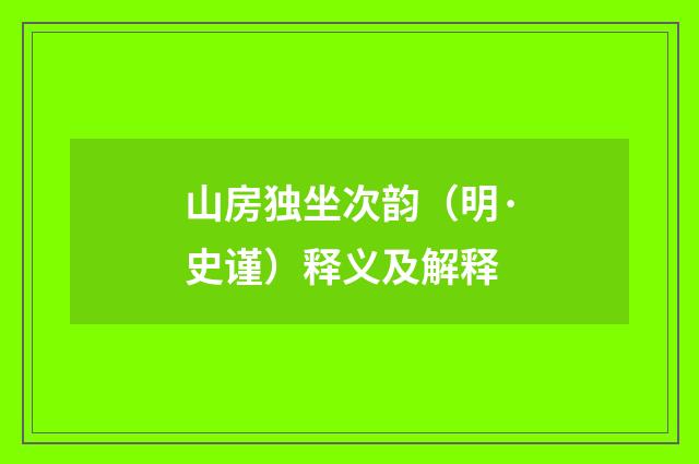 山房独坐次韵（明·史谨）释义及解释