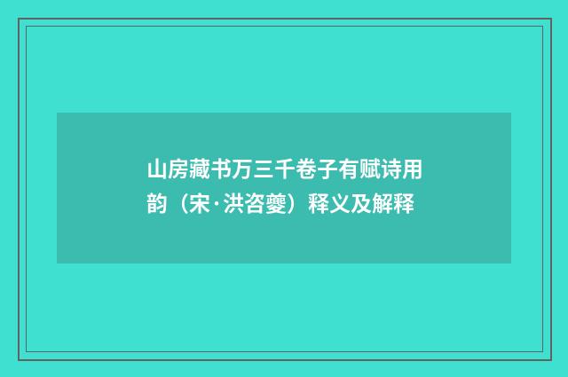 山房藏书万三千卷子有赋诗用韵（宋·洪咨夔）释义及解释