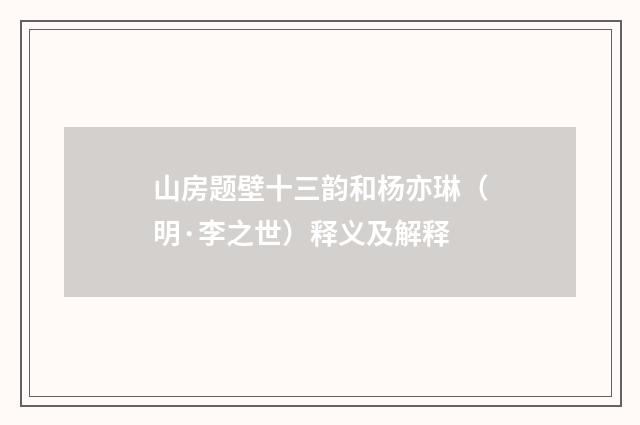 山房题壁十三韵和杨亦琳（明·李之世）释义及解释