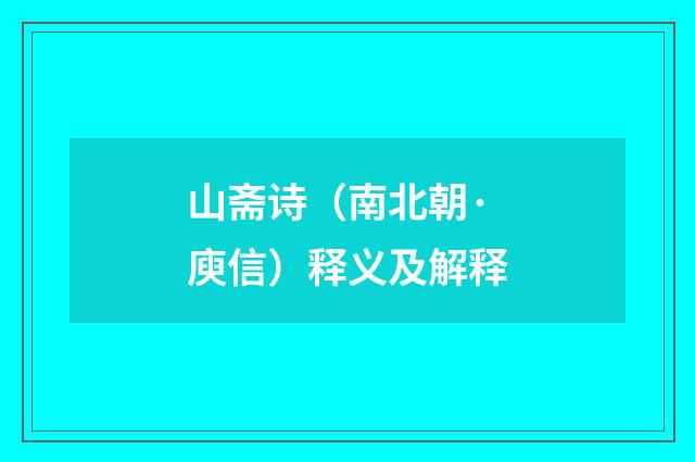 山斋诗（南北朝·庾信）释义及解释