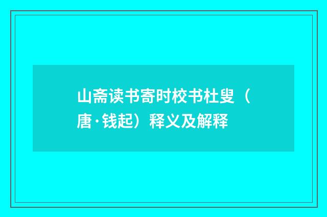 山斋读书寄时校书杜叟（唐·钱起）释义及解释