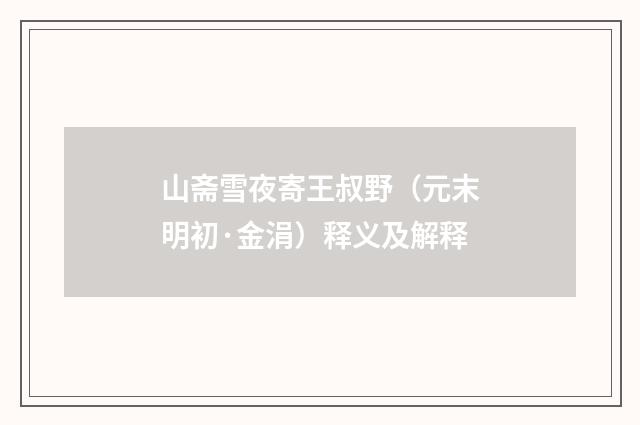 山斋雪夜寄王叔野（元末明初·金涓）释义及解释