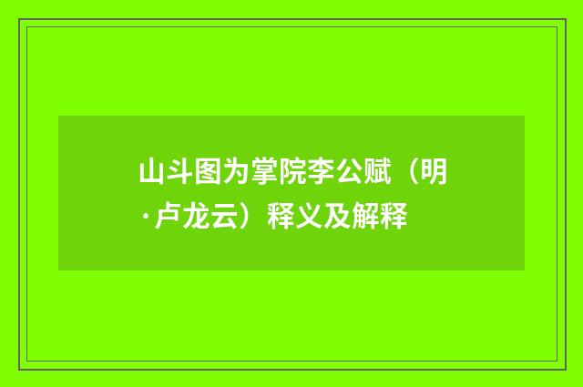 山斗图为掌院李公赋（明·卢龙云）释义及解释