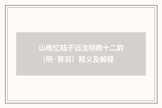 山晚忆陆子远沈明卿十二韵（明·蔡羽）释义及解释
