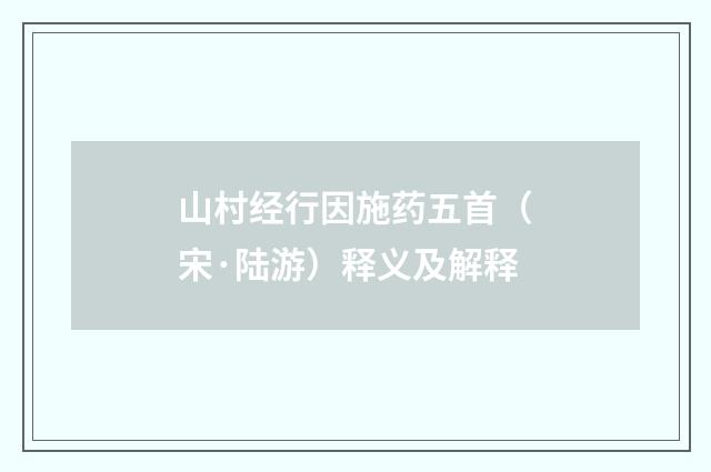山村经行因施药五首（宋·陆游）释义及解释