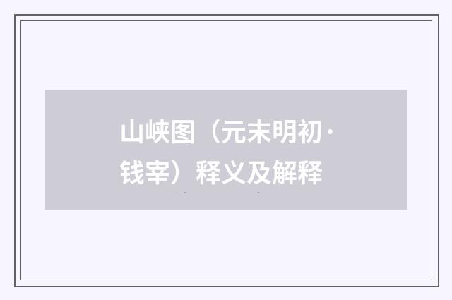 山峡图（元末明初·钱宰）释义及解释