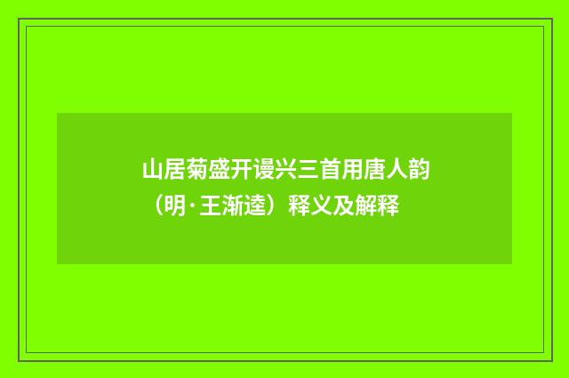 山居菊盛开谩兴三首用唐人韵（明·王渐逵）释义及解释