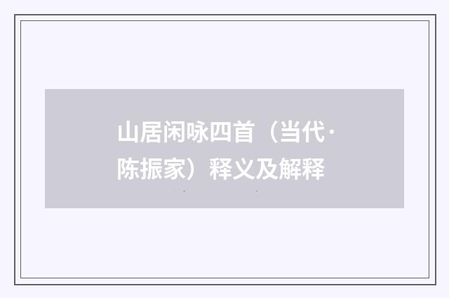 山居闲咏四首（当代·陈振家）释义及解释