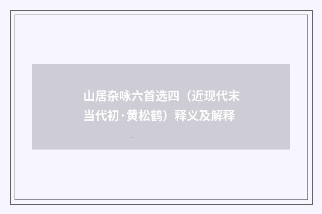 山居杂咏六首选四（近现代末当代初·黄松鹤）释义及解释