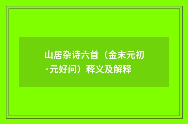 山居杂诗六首（金末元初·元好问）释义及解释