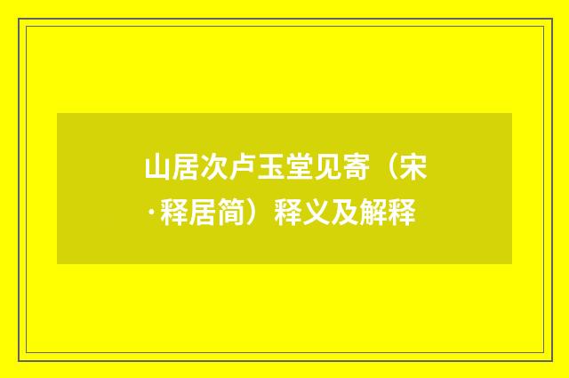 山居次卢玉堂见寄（宋·释居简）释义及解释