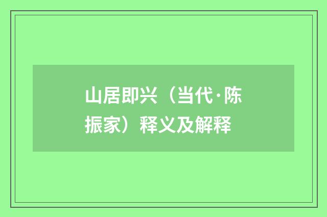 山居即兴（当代·陈振家）释义及解释