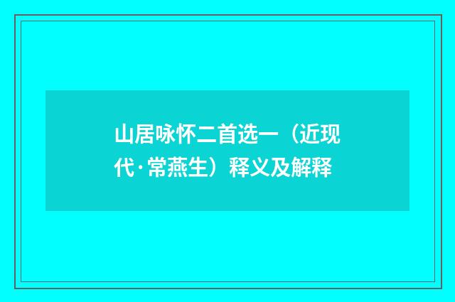 山居咏怀二首选一（近现代·常燕生）释义及解释