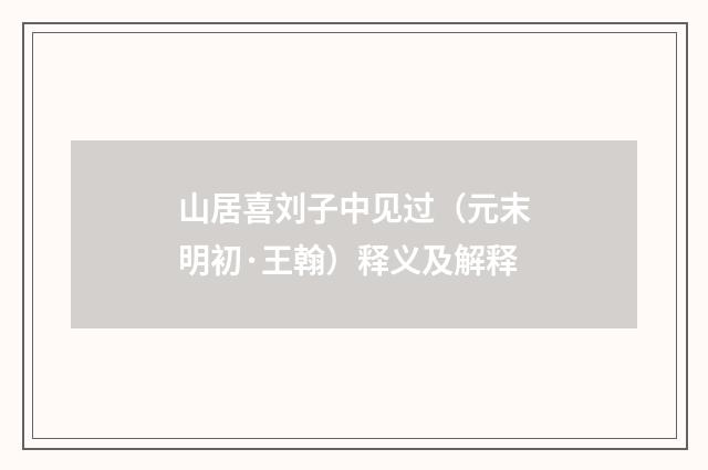 山居喜刘子中见过（元末明初·王翰）释义及解释