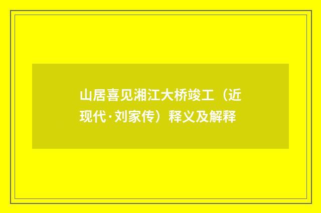 山居喜见湘江大桥竣工（近现代·刘家传）释义及解释