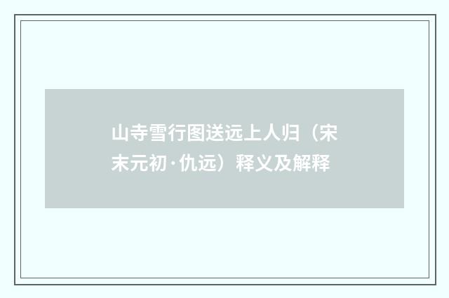 山寺雪行图送远上人归（宋末元初·仇远）释义及解释