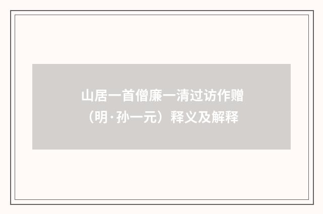 山居一首僧廉一清过访作赠（明·孙一元）释义及解释