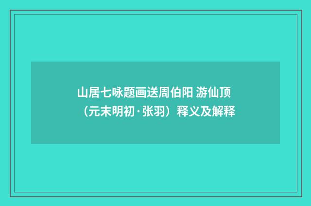 山居七咏题画送周伯阳 游仙顶（元末明初·张羽）释义及解释